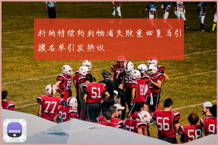 科纳特续约利物浦失败重回皇马引援名单引发热议