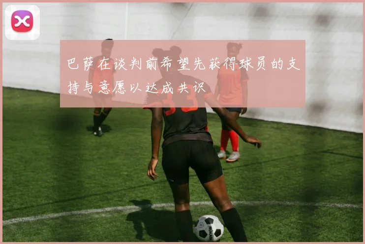 巴萨在谈判前希望先获得球员的支持与意愿以达成共识