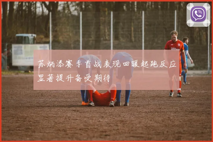 苏炳添赛季首战表现回暖起跑反应显著提升备受期待