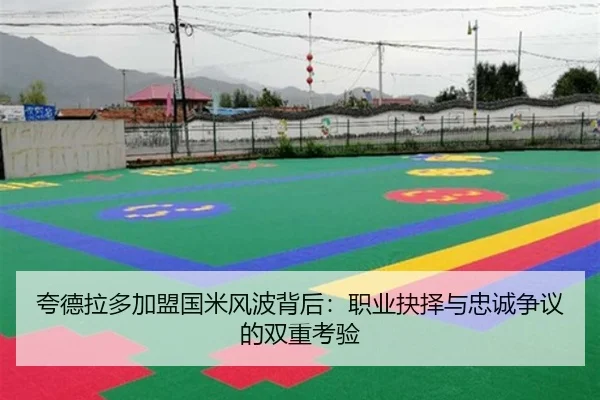夸德拉多加盟国米风波背后：职业抉择与忠诚争议的双重考验