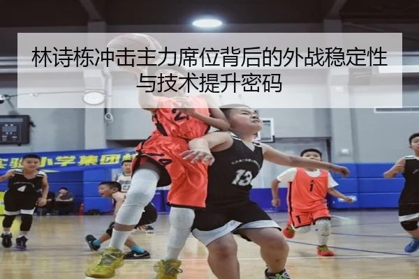 林诗栋冲击主力席位背后的外战稳定性与技术提升密码